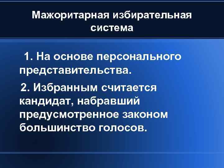 Мажоритарная избирательная система 1. На основе персонального представительства. 2. Избранным считается кандидат, набравший предусмотренное