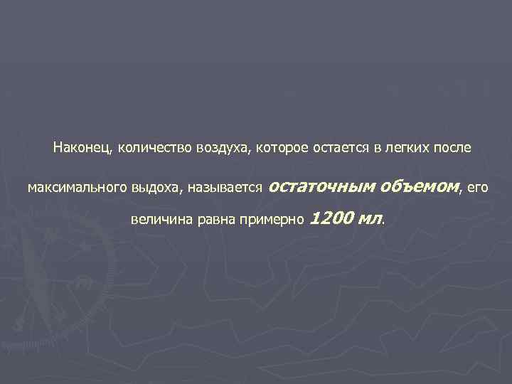  Наконец, количество воздуха, которое остается в легких после максимального выдоха, называется остаточным объемом,