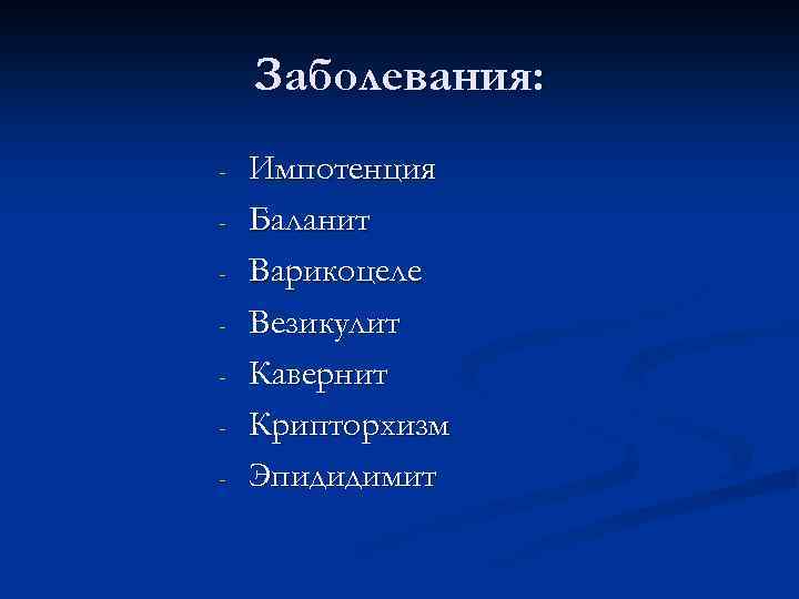 Заболевания: - Импотенция Баланит Варикоцеле Везикулит Кавернит Крипторхизм Эпидидимит 