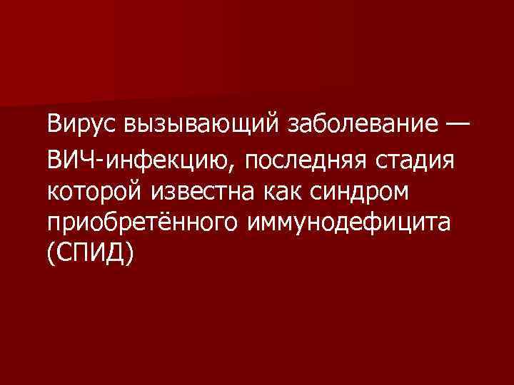 Вирус вызывающий заболевание — ВИЧ-инфекцию, последняя стадия которой известна как синдром приобретённого иммунодефицита (СПИД)