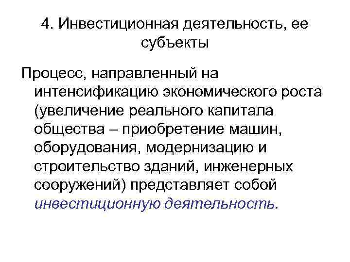 4. Инвестиционная деятельность, ее субъекты Процесс, направленный на интенсификацию экономического роста (увеличение реального капитала