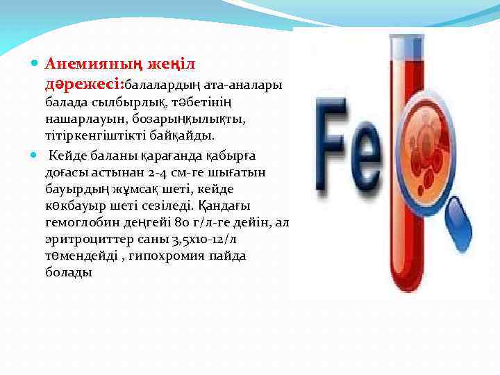  Анемияның жеңіл дәрежесі: балалардың ата-аналары балада сылбырлық, тәбетінің нашарлауын, бозарыңқылықты, тітіркенгіштікті байқайды. Кейде