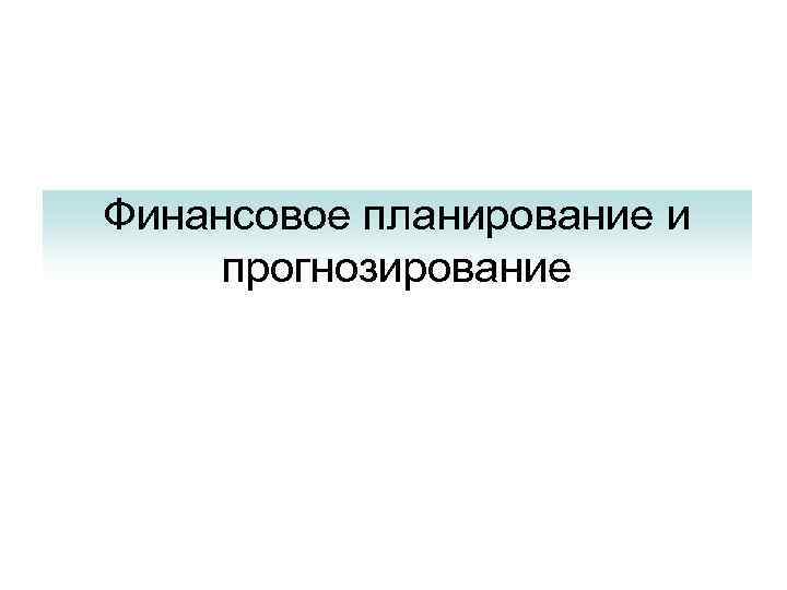 Финансовое планирование и прогнозирование 