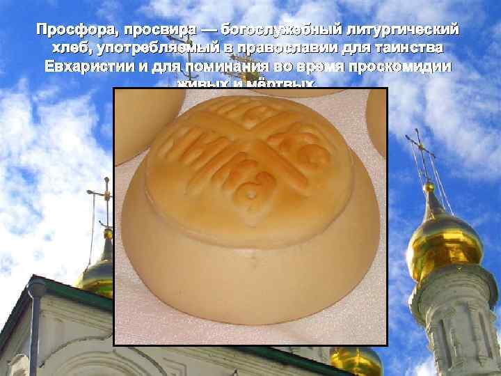 Просфора, просвира — богослужебный литургический хлеб, употребляемый в православии для таинства Евхаристии и для