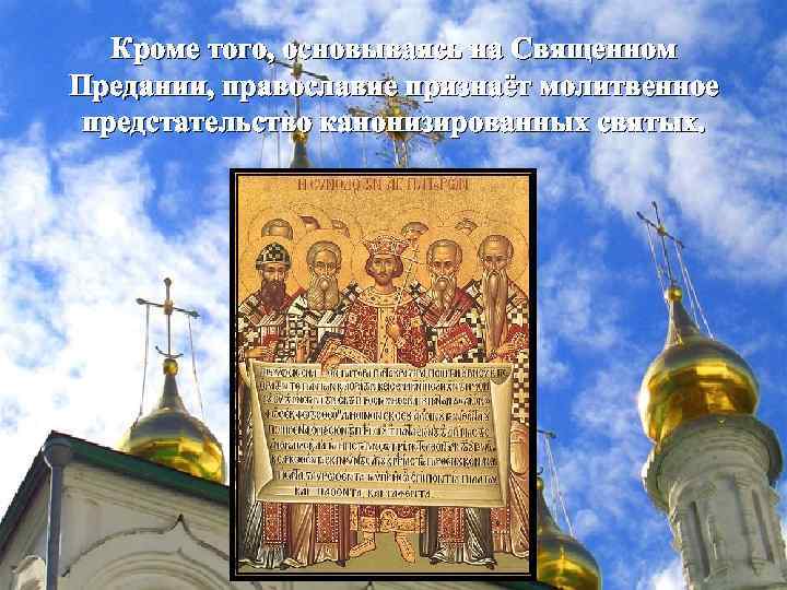 Кроме того, основываясь на Священном Предании, православие признаёт молитвенное предстательство канонизированных святых. 