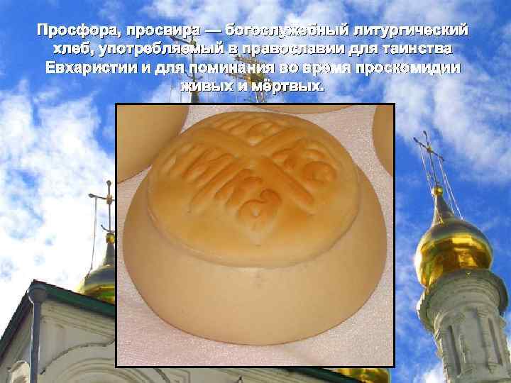 Просфора, просвира — богослужебный литургический хлеб, употребляемый в православии для таинства Евхаристии и для