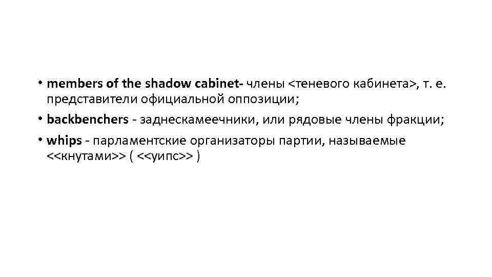  • members of the shadow cabinet- члены <теневого кабинета>, т. е. представители официальной