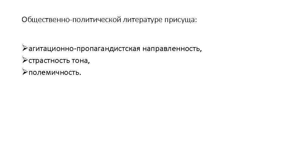 Общественно политической литературе присуща: Øагитационно пропагандистская направленность, Øстрастность тона, Øполемичность. 