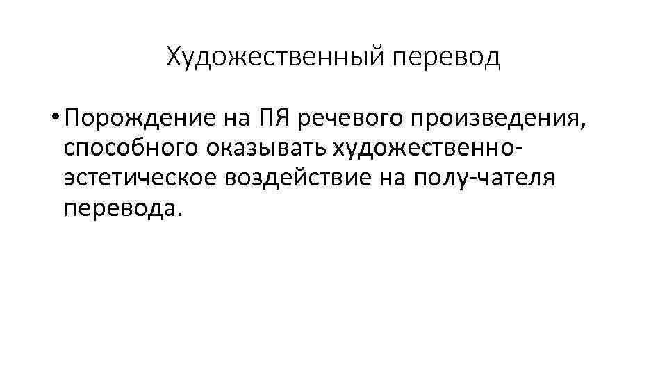 Художественный перевод • Порождение на ПЯ речевого произведения, способного оказывать художественно эстетическое воздействие на