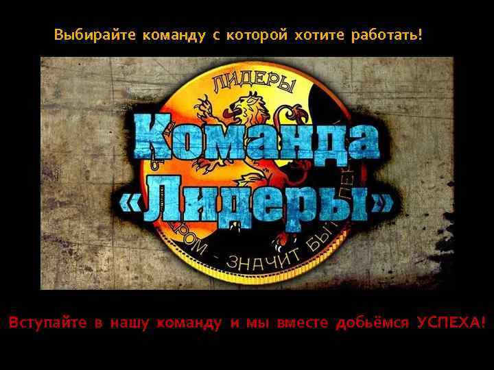 Выбирайте команду с которой хотите работать! Вступайте в нашу команду и мы вместе добьёмся