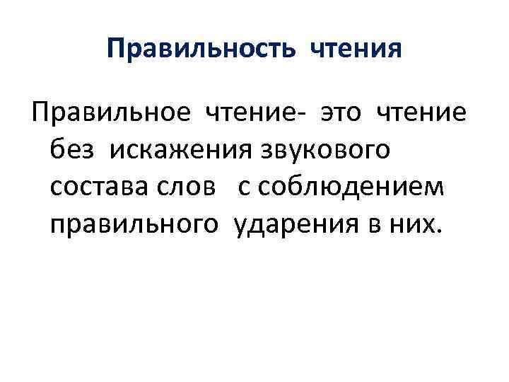 Правильность чтения Правильное чтение- это чтение без искажения звукового состава слов с соблюдением правильного