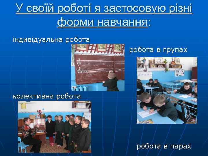 У своїй роботі я застосовую різні форми навчання: індивідуальна робота робота в групах колективна