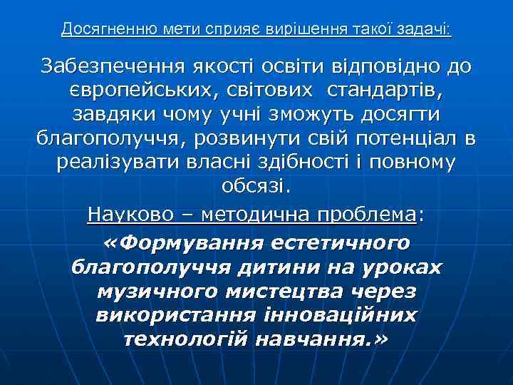 Досягненню мети сприяє вирішення такої задачі: Забезпечення якості освіти відповідно до європейських, світових стандартів,