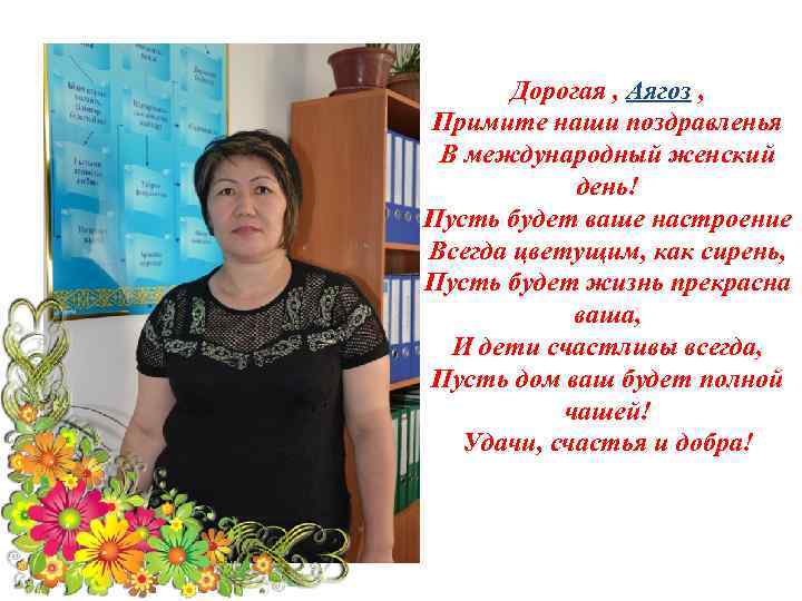 Дорогая , Аягоз , Примите наши поздравленья В международный женский день! Пусть будет ваше