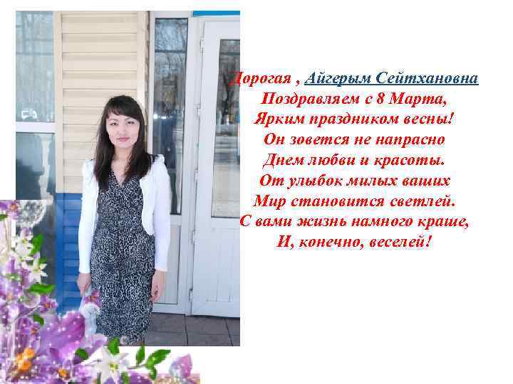 Дорогая , Айгерым Сейтхановна Поздравляем с 8 Марта, Ярким праздником весны! Он зовется не
