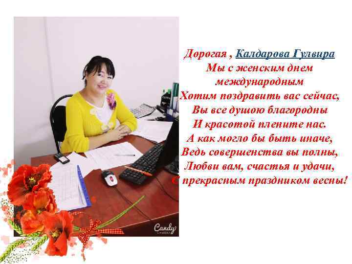 Дорогая , Калдарова Гулвира Мы с женским днем международным Хотим поздравить вас сейчас, Вы