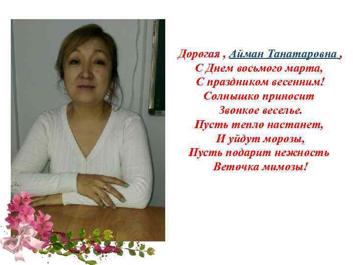 Дорогая , Айман Танатаровна , С Днем восьмого марта, С праздником весенним! Солнышко приносит