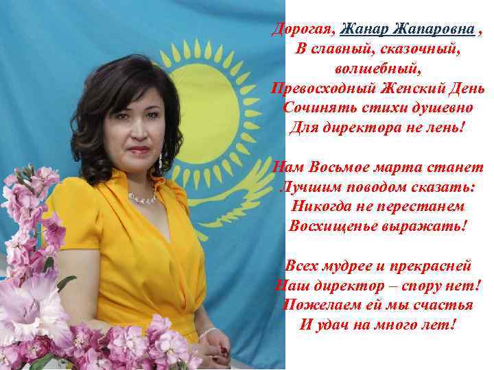 Дорогая, Жанар Жапаровна , В славный, сказочный, волшебный, Превосходный Женский День Сочинять стихи душевно