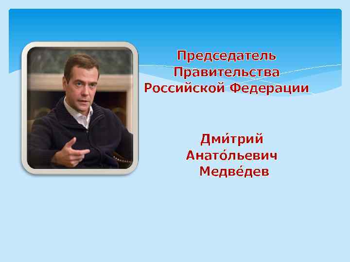 Председатель Правительства Российской Федерации Дми трий Анато льевич Медве дев 