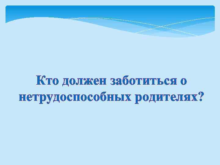 Кто должен заботиться о нетрудоспособных родителях? 