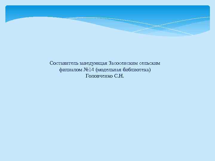 Составитель заведующая Засосенским сельским филиалом № 14 (модельная библиотека) Головченко С. Н. 