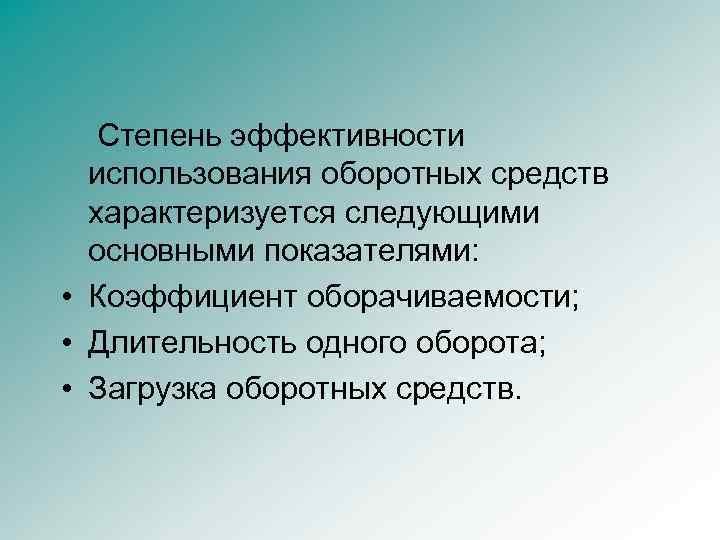 Степень эффективности использования оборотных средств характеризуется следующими основными показателями: • Коэффициент оборачиваемости; • Длительность