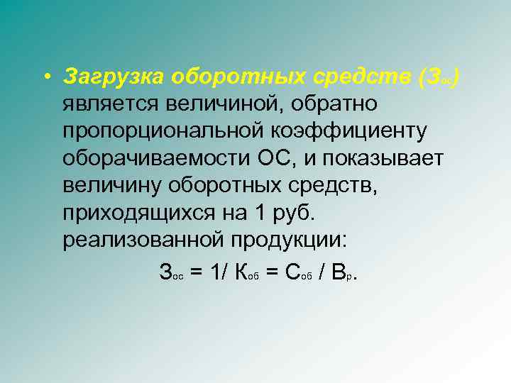  • Загрузка оборотных средств (Зос) является величиной, обратно пропорциональной коэффициенту оборачиваемости ОС, и