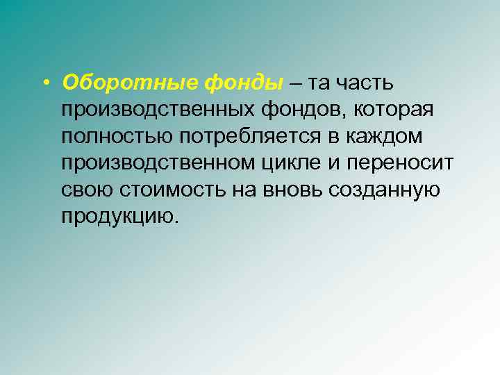  • Оборотные фонды – та часть производственных фондов, которая полностью потребляется в каждом