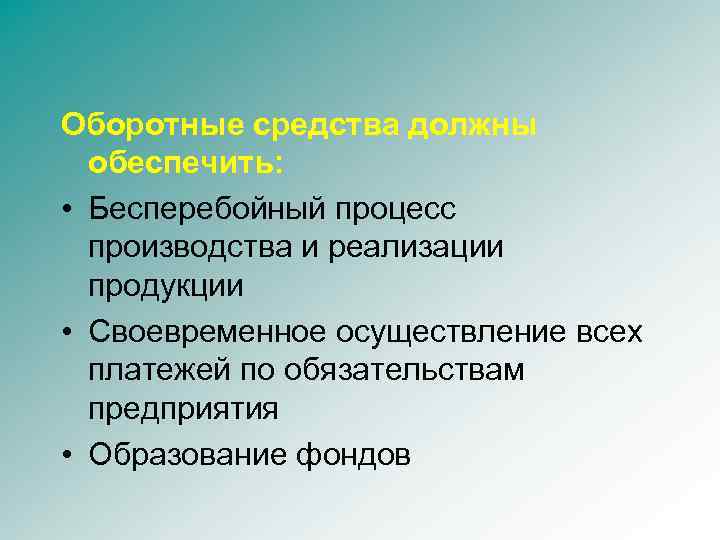 Оборотные средства должны обеспечить: • Бесперебойный процесс производства и реализации продукции • Своевременное осуществление