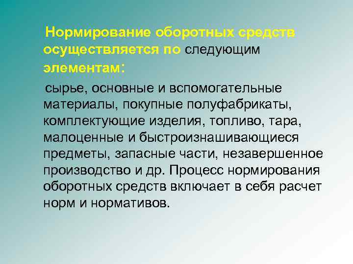 Нормирование оборотных средств осуществляется по следующим элементам: сырье, основные и вспомогательные материалы, покупные полуфабрикаты,