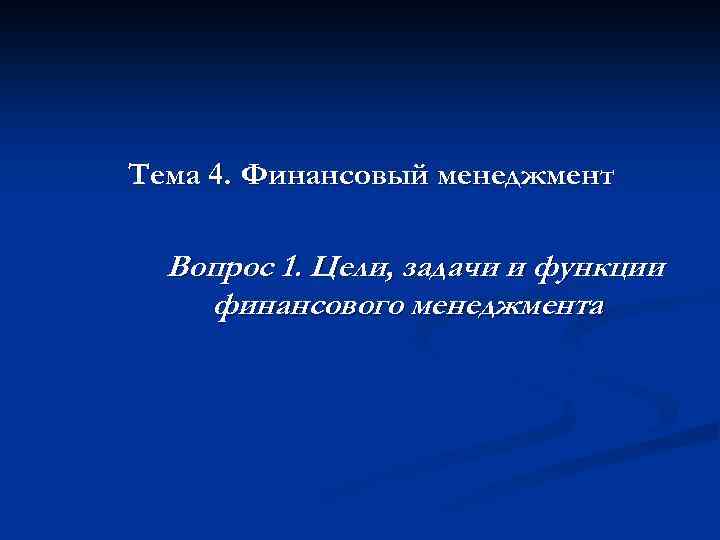 Тема 4. Финансовый менеджмент Вопрос 1. Цели, задачи и функции финансового менеджмента 