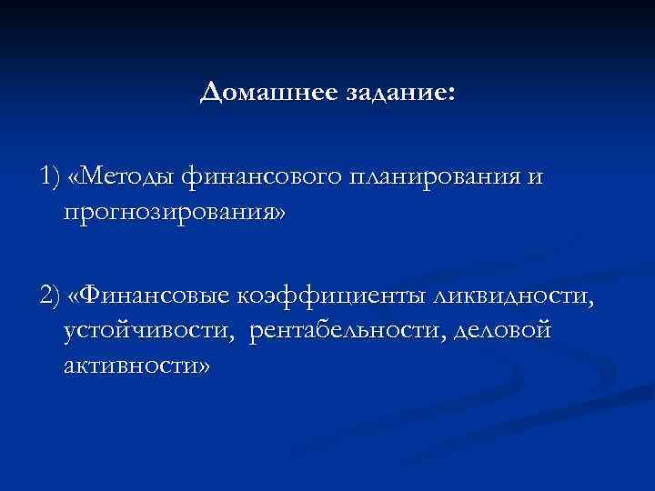 Домашнее задание: 1) «Методы финансового планирования и прогнозирования» 2) «Финансовые коэффициенты ликвидности, устойчивости, рентабельности,