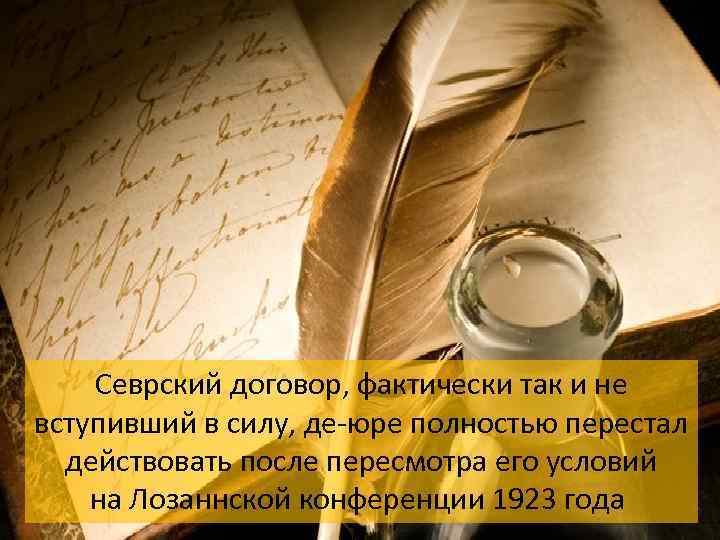 Севрский договор, фактически так и не вступивший в силу, де-юре полностью перестал действовать после