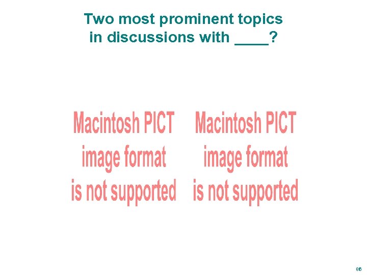 Two most prominent topics in discussions with ____? 86 
