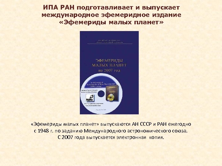 ИПА РАН подготавливает и выпускает международное эфемеридное издание «Эфемериды малых планет» выпускаются АН СССР