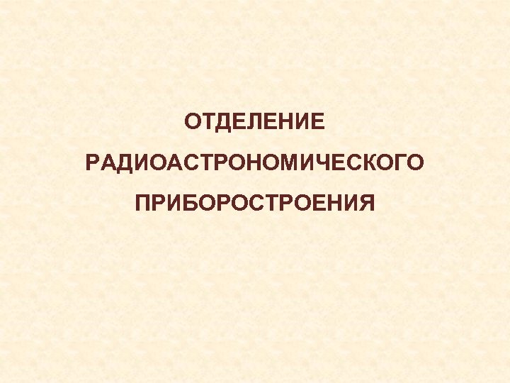 ОТДЕЛЕНИЕ РАДИОАСТРОНОМИЧЕСКОГО ПРИБОРОСТРОЕНИЯ 