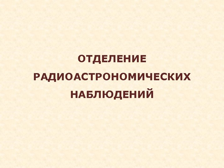 ОТДЕЛЕНИЕ РАДИОАСТРОНОМИЧЕСКИХ НАБЛЮДЕНИЙ 