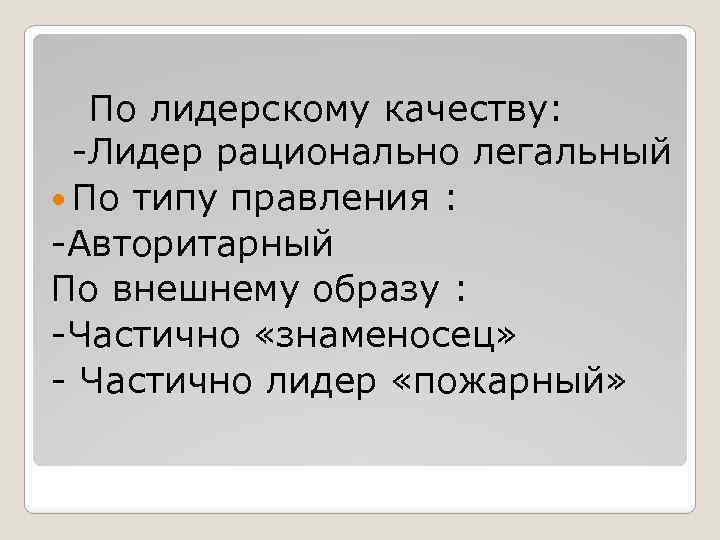 По лидерскому качеству: -Лидер рационально легальный По типу правления : -Авторитарный По внешнему образу