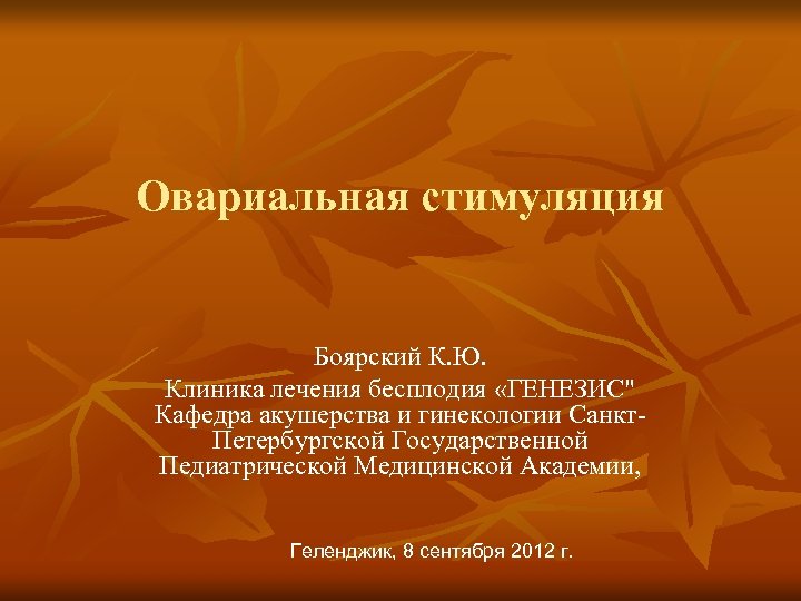 Овариальная стимуляция Боярский К. Ю. Клиника лечения бесплодия «ГЕНЕЗИС" Кафедра акушерства и гинекологии Санкт.