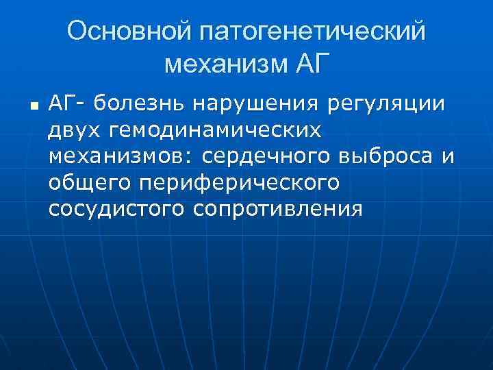 Основной патогенетический механизм АГ n АГ- болезнь нарушения регуляции двух гемодинамических механизмов: сердечного выброса