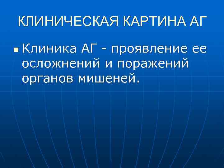 КЛИНИЧЕСКАЯ КАРТИНА АГ n Клиника АГ - проявление ее осложнений и поражений органов мишеней.