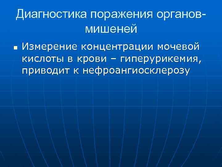 Диагностика поражения органовмишеней n Измерение концентрации мочевой кислоты в крови – гиперурикемия, приводит к