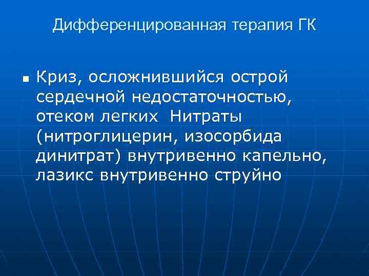 Дифференцированная терапия ГК n Криз, осложнившийся острой сердечной недостаточностью, отеком легких Нитраты (нитроглицерин, изосорбида