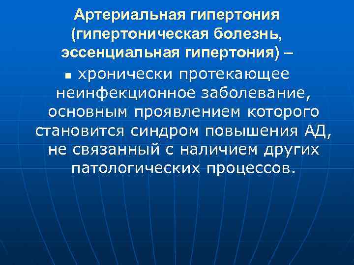 Артериальная гипертония (гипертоническая болезнь, эссенциальная гипертония) – n хронически протекающее неинфекционное заболевание, основным проявлением