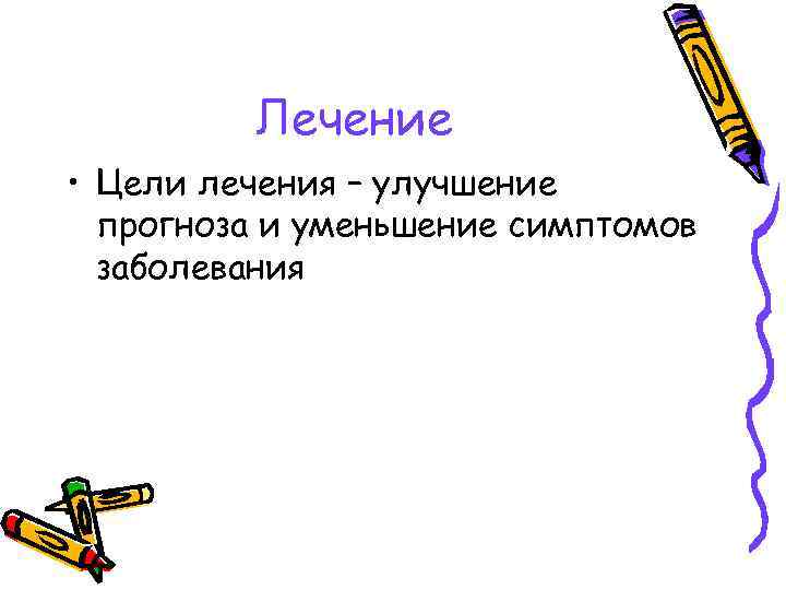 Лечение • Цели лечения – улучшение прогноза и уменьшение симптомов заболевания 