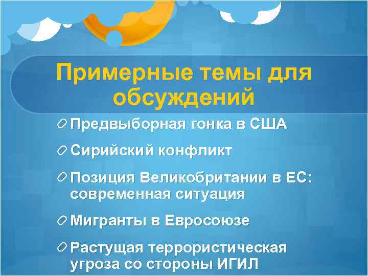 Примерные темы для обсуждений Предвыборная гонка в США Сирийский конфликт Позиция Великобритании в ЕС: