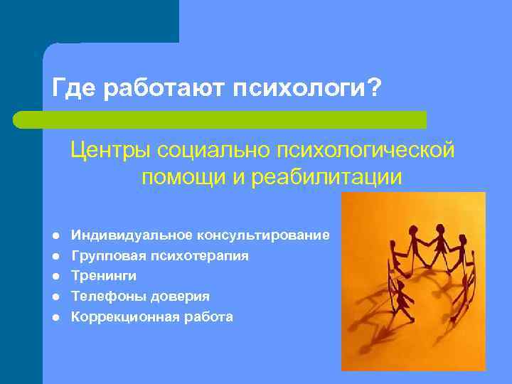 Где работают психологи? Центры социально психологической помощи и реабилитации l l l Индивидуальное консультирование