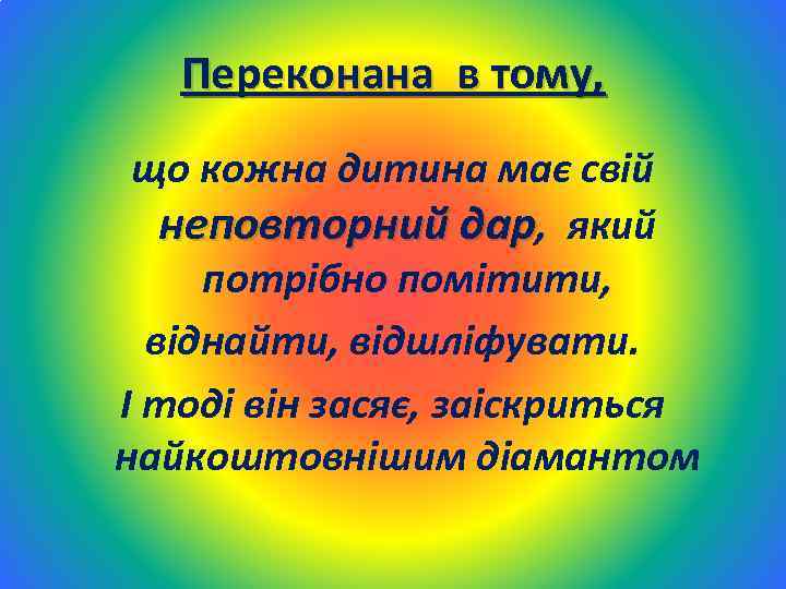 Переконана в тому, що кожна дитина має свій неповторний дар, який потрібно помітити, віднайти,