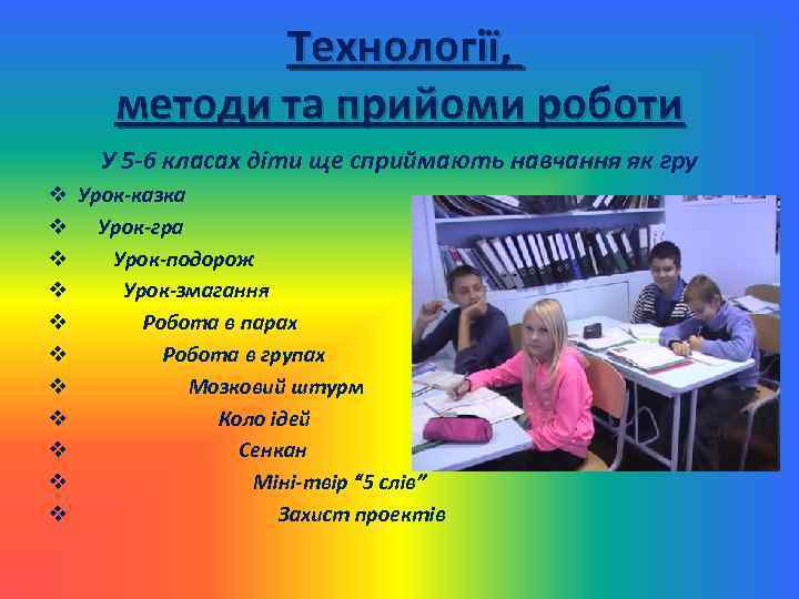 Технології, методи та прийоми роботи У 5 -6 класах діти ще сприймають навчання як