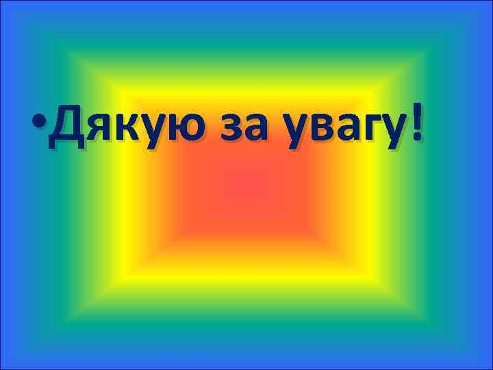  • Дякую за увагу! 